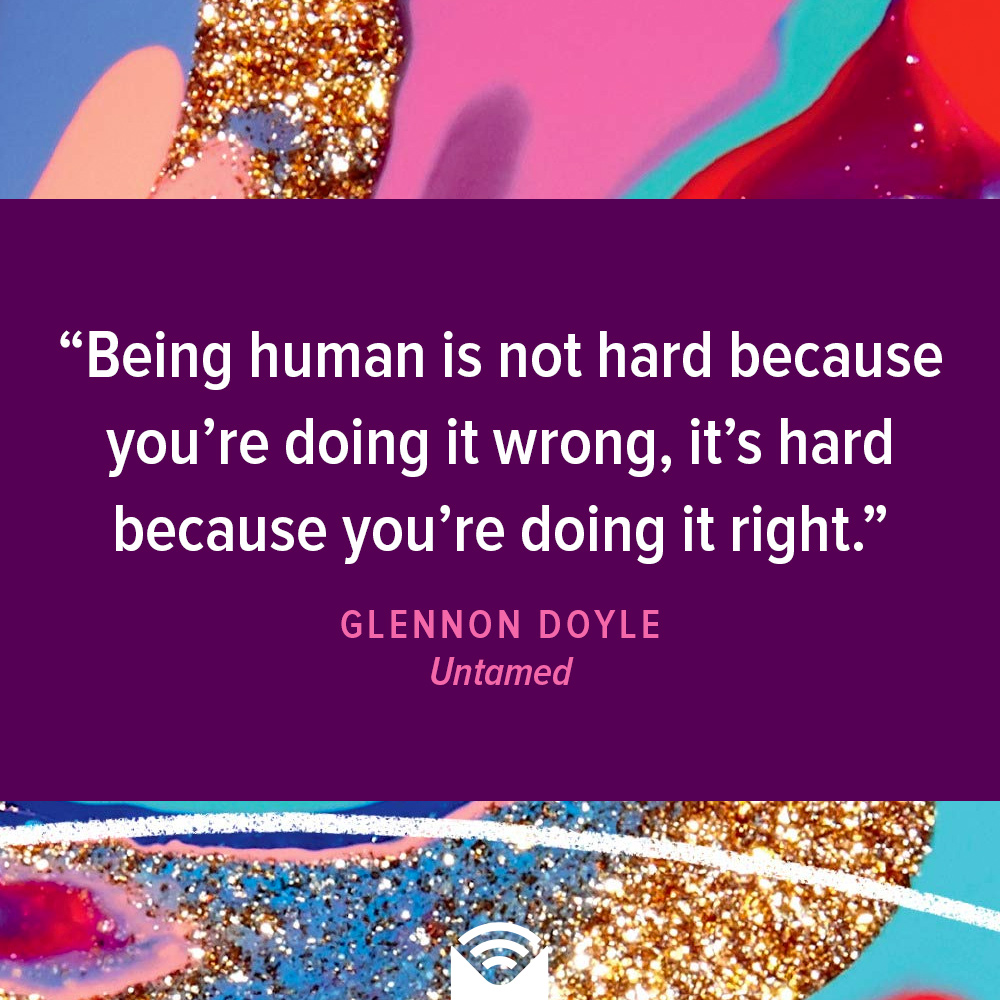 Being human is not hard because you're doing it wrong, it's hard because you're doing it right.